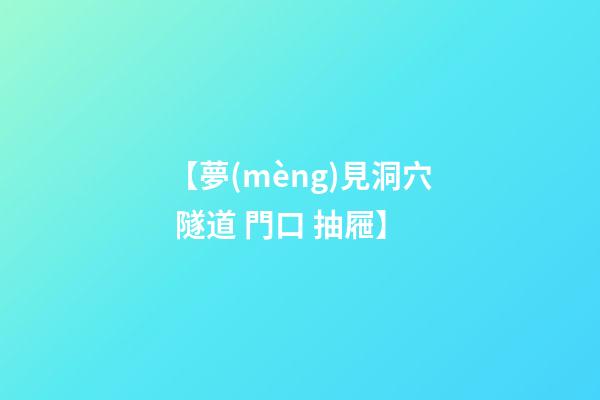 【夢(mèng)見洞穴 隧道 門口 抽屜】